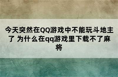 今天突然在QQ游戏中不能玩斗地主了 为什么在qq游戏里下载不了麻将